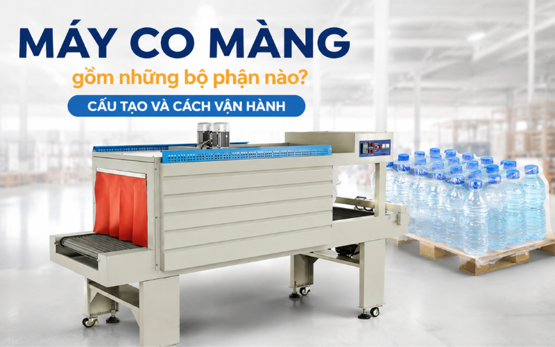 Máy co màng gồm những bộ phận nào? Cấu tạo chi tiết