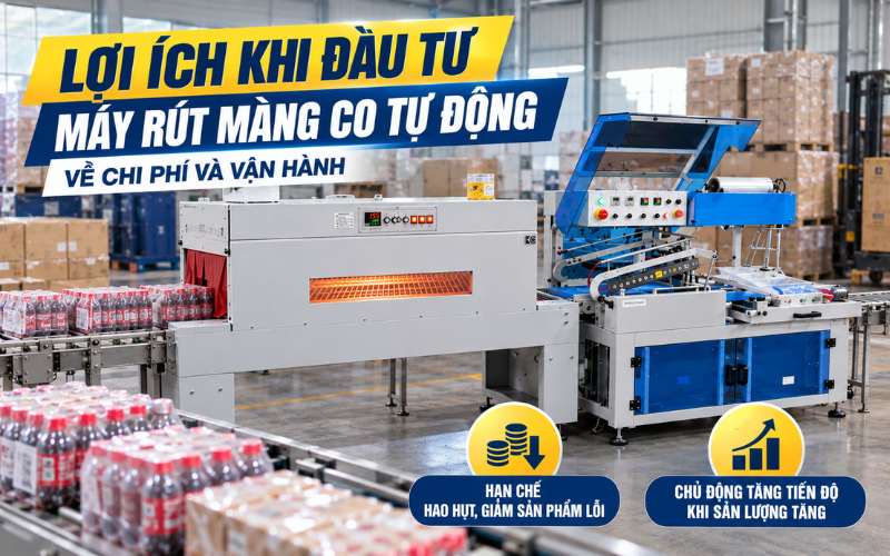 Lợi ích khi đầu tư máy rút màng co tự động về chi phí và vận hành