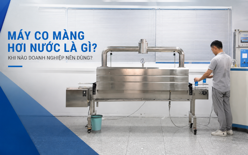 Máy co màng hơi nước là gì? Khi nào doanh nghiệp nên dùng?