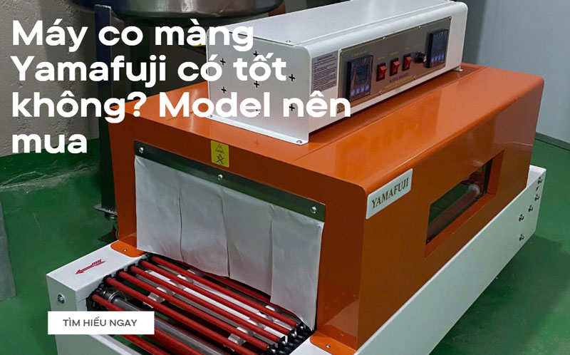 Máy co màng Yamafuji có tốt không? Model nên mua