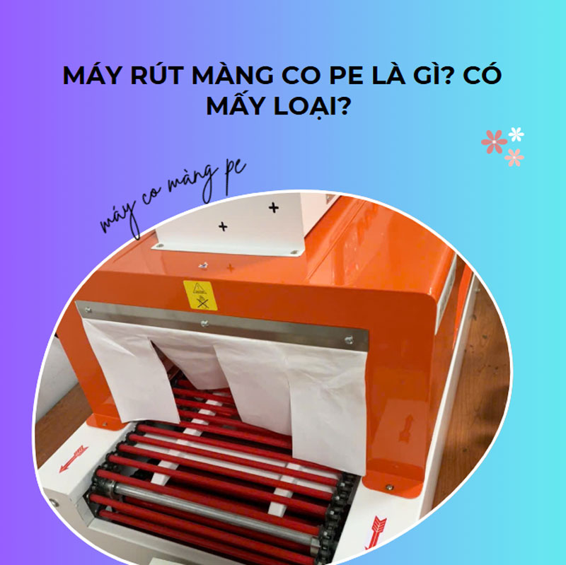 Máy rút màng co PE là gì? có mấy loại?