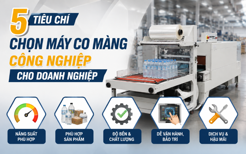5 Tiêu chí chọn máy co màng công nghiệp cho doanh nghiệp