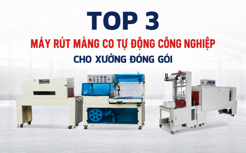 Top 3 máy rút màng co tự động công nghiệp cho xưởng đóng gói
