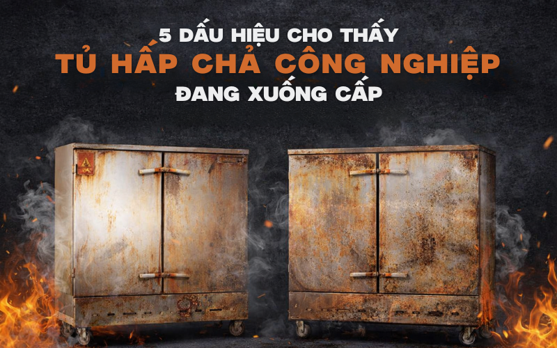 5 Dấu Hiệu Cho Thấy Tủ Hấp Chả Công Nghiệp Đang Xuống Cấp