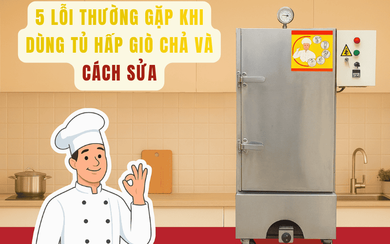 5 Lỗi Thường Gặp Khi Dùng Tủ Hấp Giò Chả Và Cách Sửa