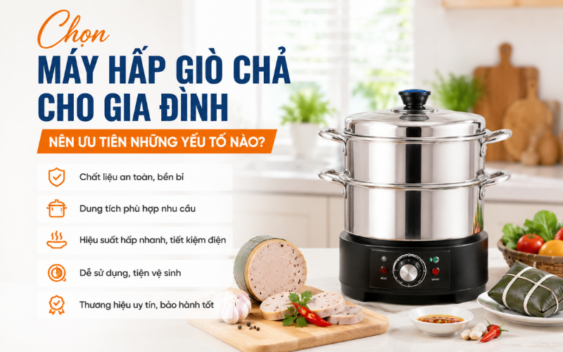 Chọn máy hấp giò chả cho gia đình nên ưu tiên những yếu tố nào