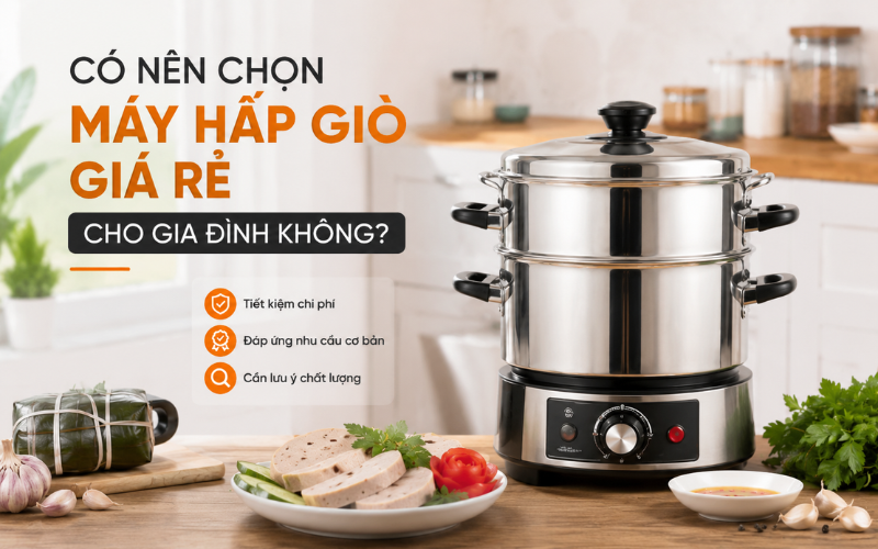 Có nên chọn máy hấp giò giá rẻ cho gia đình không