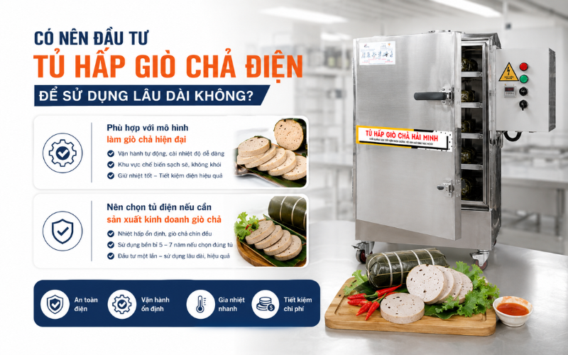 Có nên đầu tư tủ hấp giò chả điện để sử dụng lâu dài không
