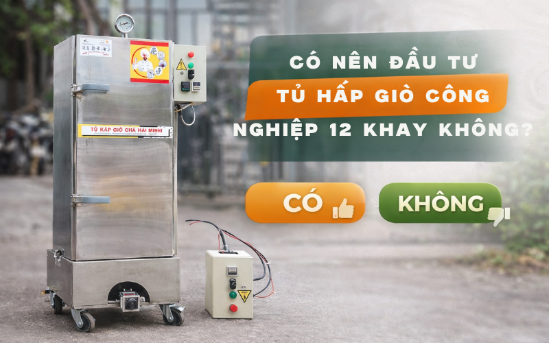 Có nên đầu tư tủ hấp giò công nghiệp 12 khay không?