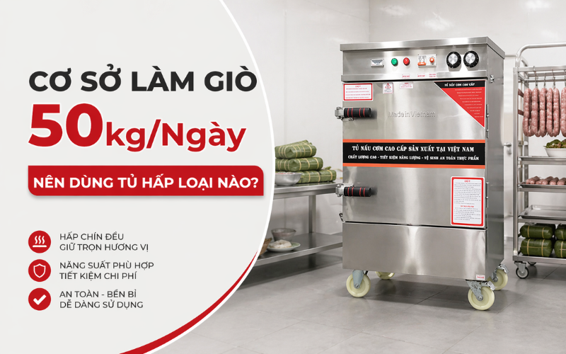 Cơ Sở Làm Giò Chả 50kg/Ngày Nên Dùng Tủ Hấp Loại Nào?