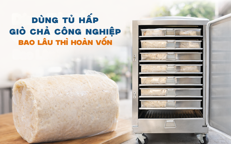Dùng Tủ Hấp Giò Chả Công Nghiệp Bao Lâu Thì Hoàn Vốn