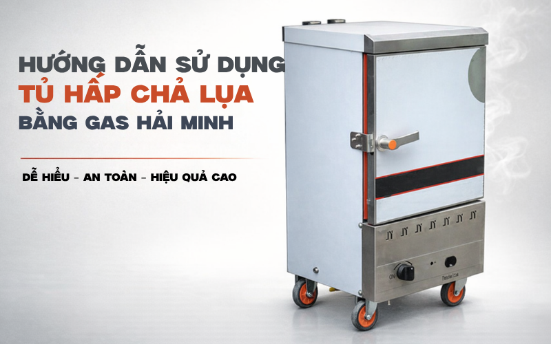 Hướng Dẫn Sử Dụng Tủ Hấp Chả Lụa Bằng Gas Hải Minh