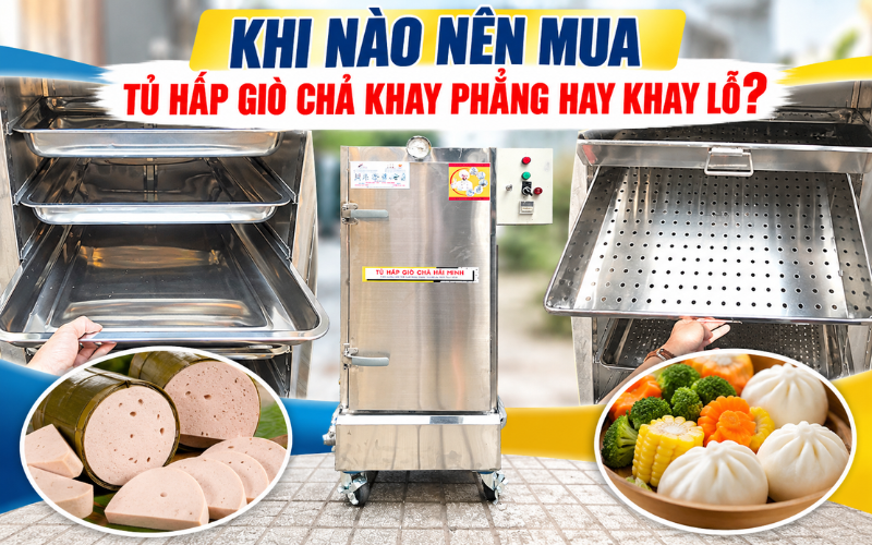 Nên mua tủ hấp giò chả khay phẳng hay khay lỗ?