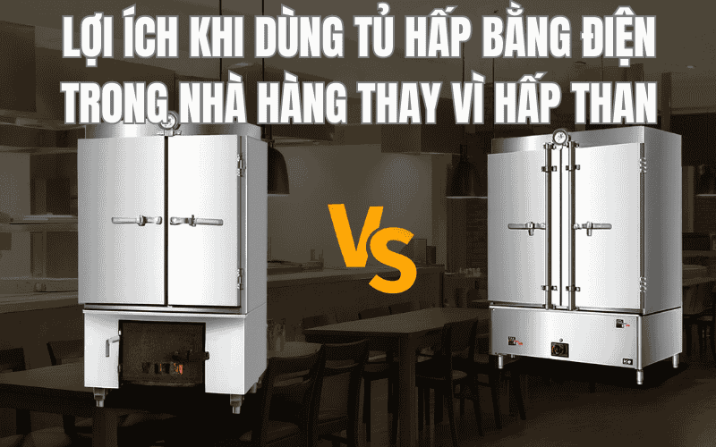 Lợi Ích Khi Dùng Tủ Hấp Bằng Điện Trong Nhà Hàng Thay Vì Hấp Than