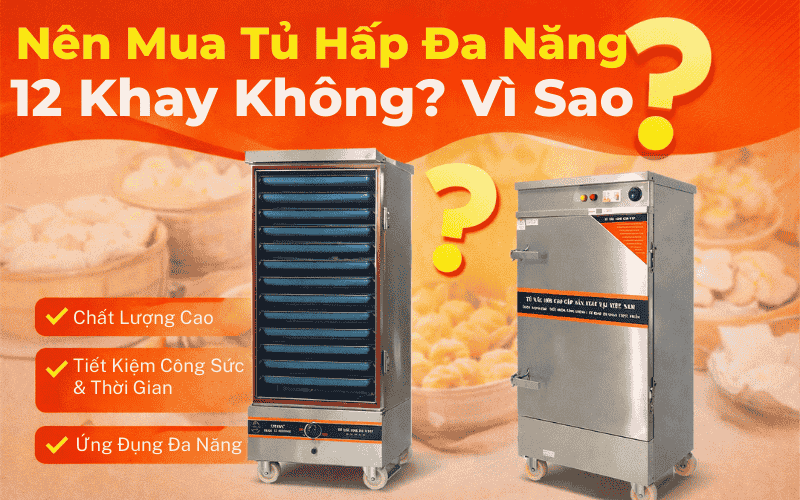 Nên Mua Tủ Hấp Đa Năng 12 Khay Không? Vì Sao