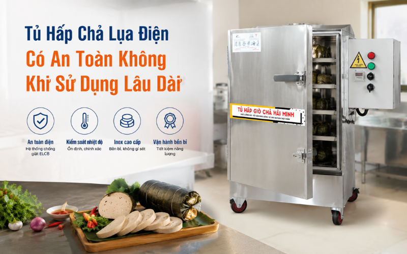 Tủ Hấp Chả Lụa Điện Có An Toàn Không Khi Sử Dụng Lâu Dài
