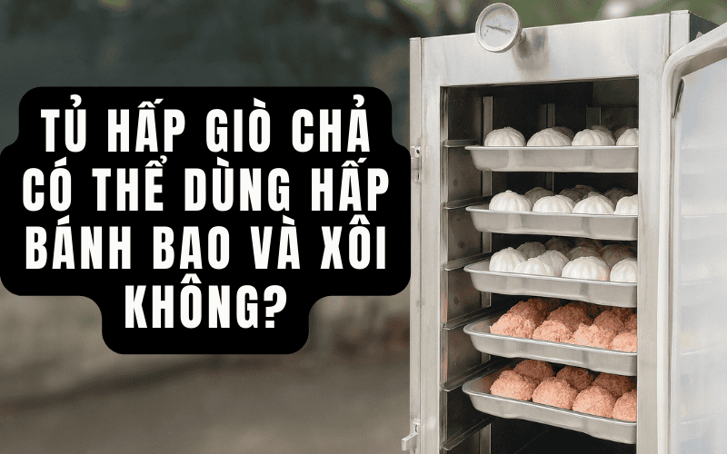 Tủ Hấp Giò Chả Có Thể Dùng Hấp Bánh Bao Và Xôi Không
