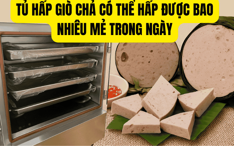 Tủ Hấp Giò Chả Có Thể Hấp Được Bao Nhiêu Mẻ Trong Ngày