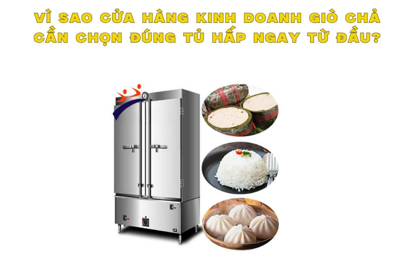 Vì sao cửa hàng kinh doanh giò chả cần chọn đúng tủ hấp ngay từ đầu?