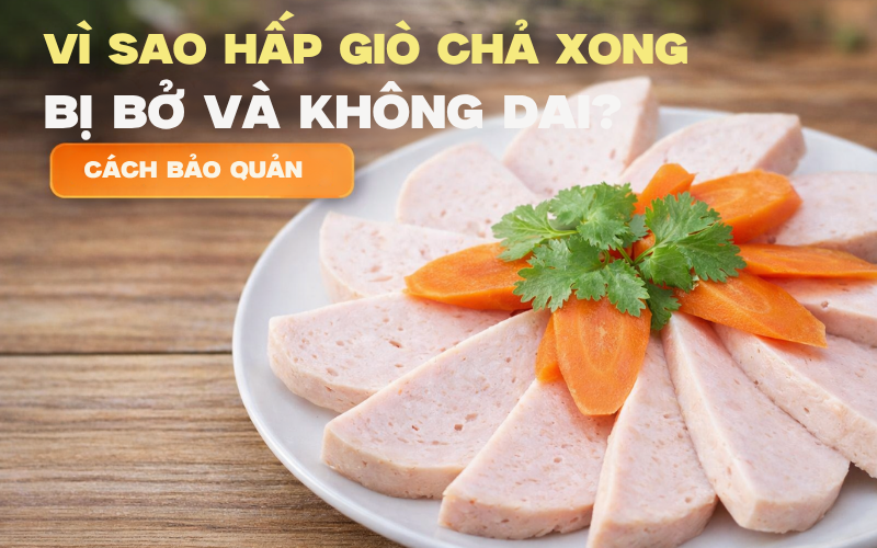Vì Sao Hấp Giò Chả Xong Bị Bở Và Không Dai? Cách Bảo Quản