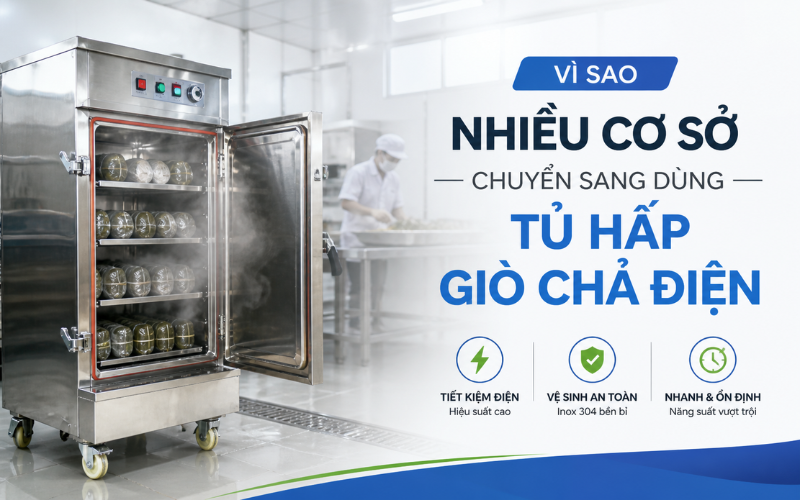 Vì Sao Nhiều Cơ Sở Chuyển Sang Dùng Tủ Hấp Giò Chả Điện