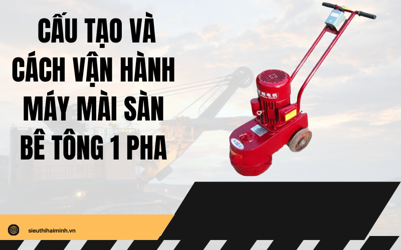 Cấu tạo và cách vận hành máy mài sàn bê tông 1 pha