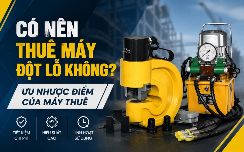 Có nên thuê máy đột lỗ không? Ưu nhược điểm của máy thuê