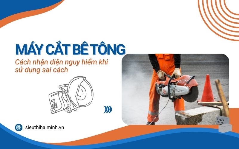 Cách nhận diện nguy hiểm khi sử dụng máy cắt bê tông sai cách