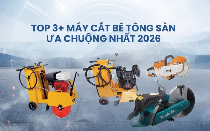 Top 3+ máy cắt bê tông sàn ưa chuộng nhất 2026