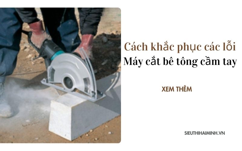 Cách khắc phục các lỗi máy cắt bê tông cầm tay