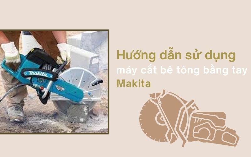 Hướng dẫn sử dụng máy cắt bê tông bằng tay Makita