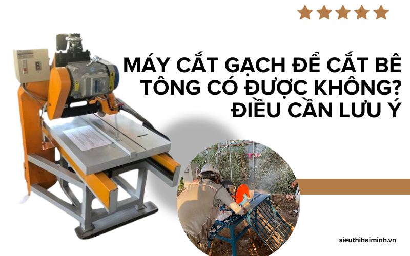 Máy cắt gạch để cắt bê tông có được không? Điều cần lưu ý