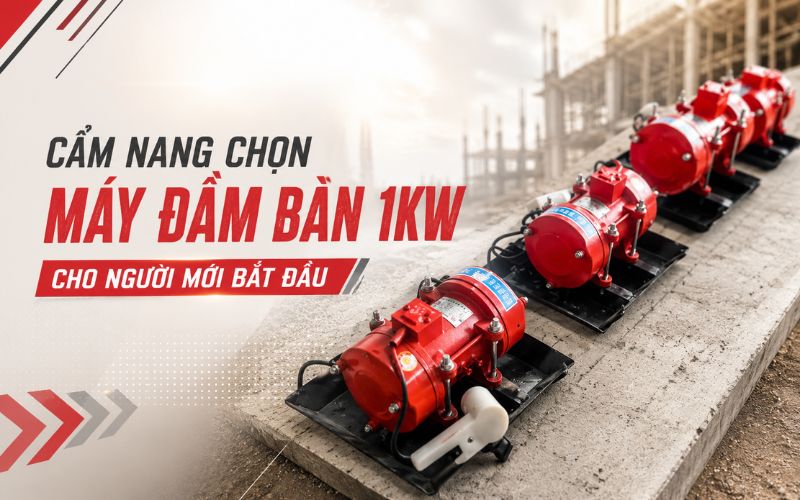 Cẩm nang chọn máy đầm bàn 1kw cho người mới bắt đầu