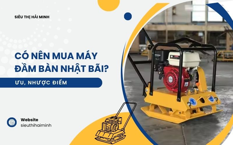 Có nên mua máy đầm bàn Nhật bãi?