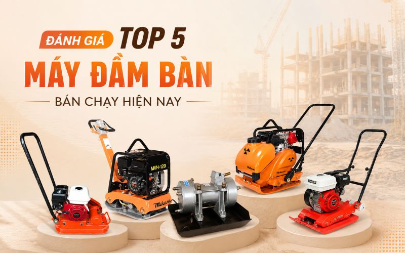 Đánh giá top 5 máy đầm bàn bán chạy hiện nay