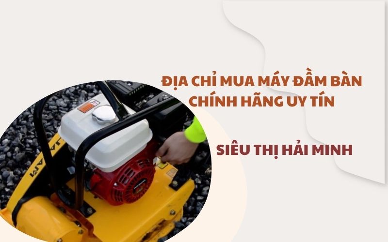 Địa chỉ mua máy đầm bàn chính hãng uy tín