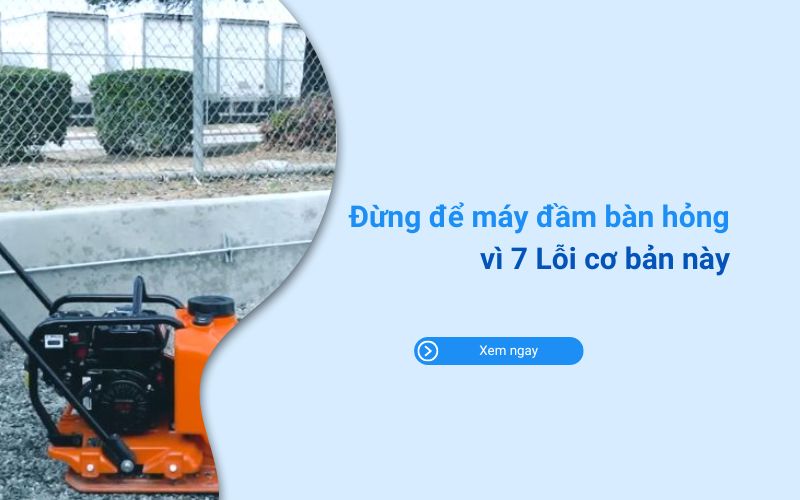 Đừng để máy đầm bàn hỏng vì 7 Lỗi cơ bản này