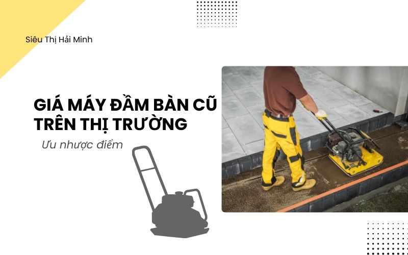 Giá máy đầm bàn cũ trên thị trường: Ưu nhược điểm