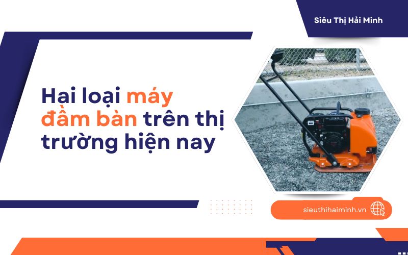Hai loại máy đầm bàn trên thị trường hiện nay