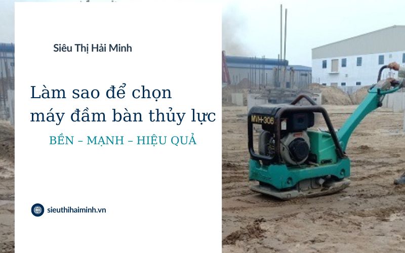 Làm sao để chọn máy đầm bàn thủy lực bền – mạnh – hiệu quả