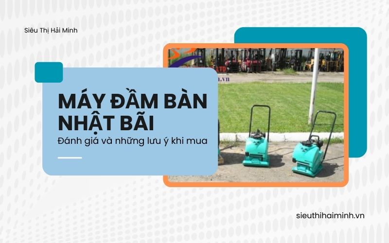 Máy đầm bàn Nhật bãi: Đánh giá và những lưu ý khi mua