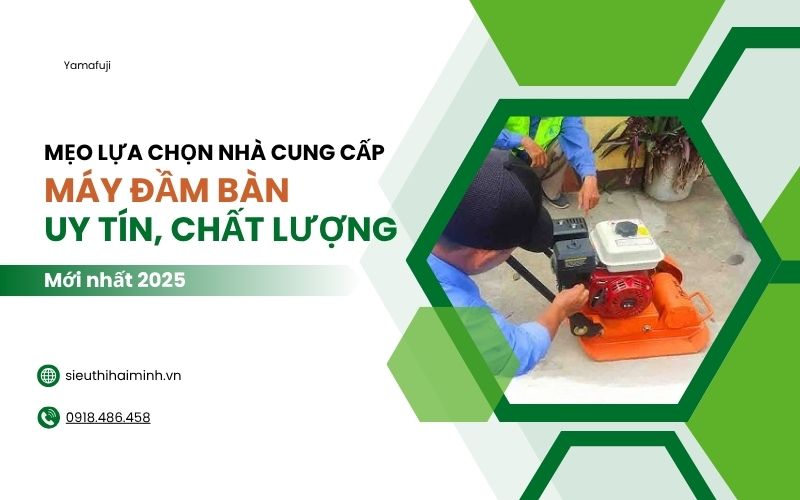Mẹo lựa chọn nhà cung cấp máy đầm bàn uy tín, chất lượng