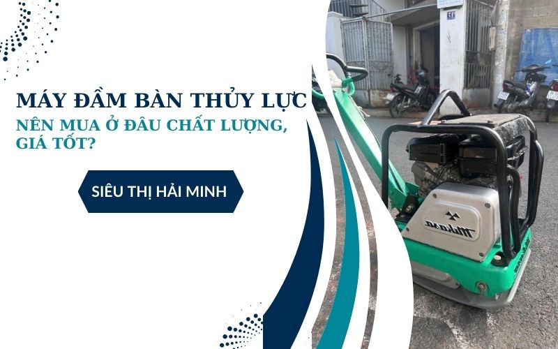Nên mua máy đầm bàn thủy lực ở đâu chất lượng, giá tốt?