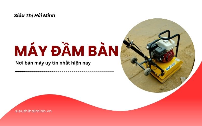 Nơi bán máy đầm bàn uy tín nhất hiện nay