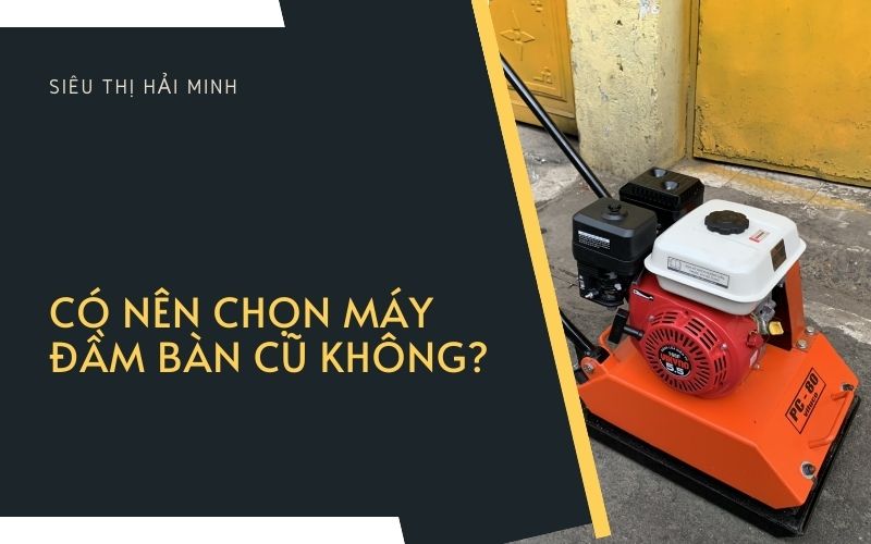 Có nên chọn máy đầm bàn cũ không