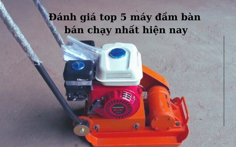Đánh giá top 5 máy đầm bàn bán chạy nhất hiện nay