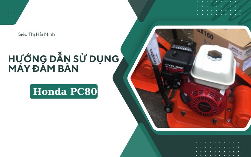 Hướng dẫn sử dụng máy đầm bàn Honda PC80 hiệu quả