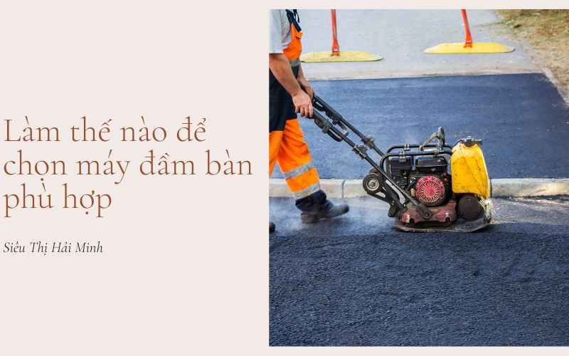 Làm thế nào để chọn máy đầm bàn phù hợp