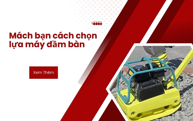 Mách bạn cách chọn lựa máy đầm bàn phù hợp với công trình