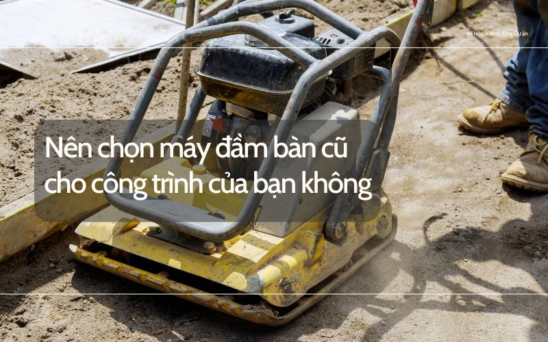 Nên chọn máy đầm bàn cũ cho công trình của bạn không